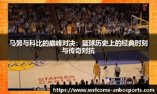 马努与科比的巅峰对决:篮球历史上的经典时刻与传奇对抗