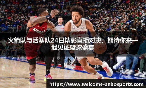火箭队与活塞队24日精彩直播对决,期待你来一起见证篮球盛宴