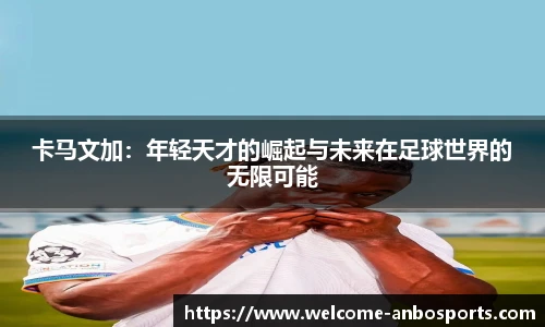 卡马文加:年轻天才的崛起与未来在足球世界的无限可能