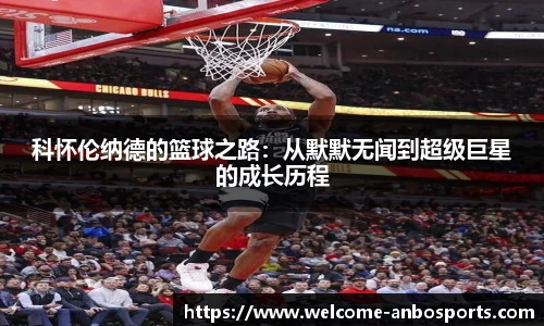科怀伦纳德的篮球之路:从默默无闻到超级巨星的成长历程