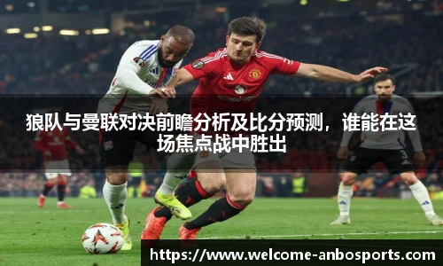 狼队与曼联对决前瞻分析及比分预测,谁能在这场焦点战中胜出