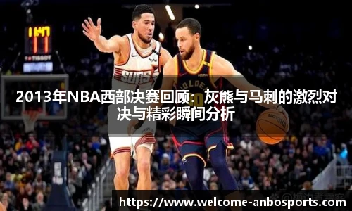 2013年NBA西部决赛回顾:灰熊与马刺的激烈对决与精彩瞬间分析
