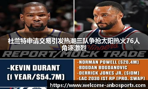 杜兰特申请交易引发热潮三队争抢太阳热火76人角逐激烈